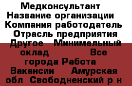 Медконсультант › Название организации ­ Компания-работодатель › Отрасль предприятия ­ Другое › Минимальный оклад ­ 15 000 - Все города Работа » Вакансии   . Амурская обл.,Свободненский р-н